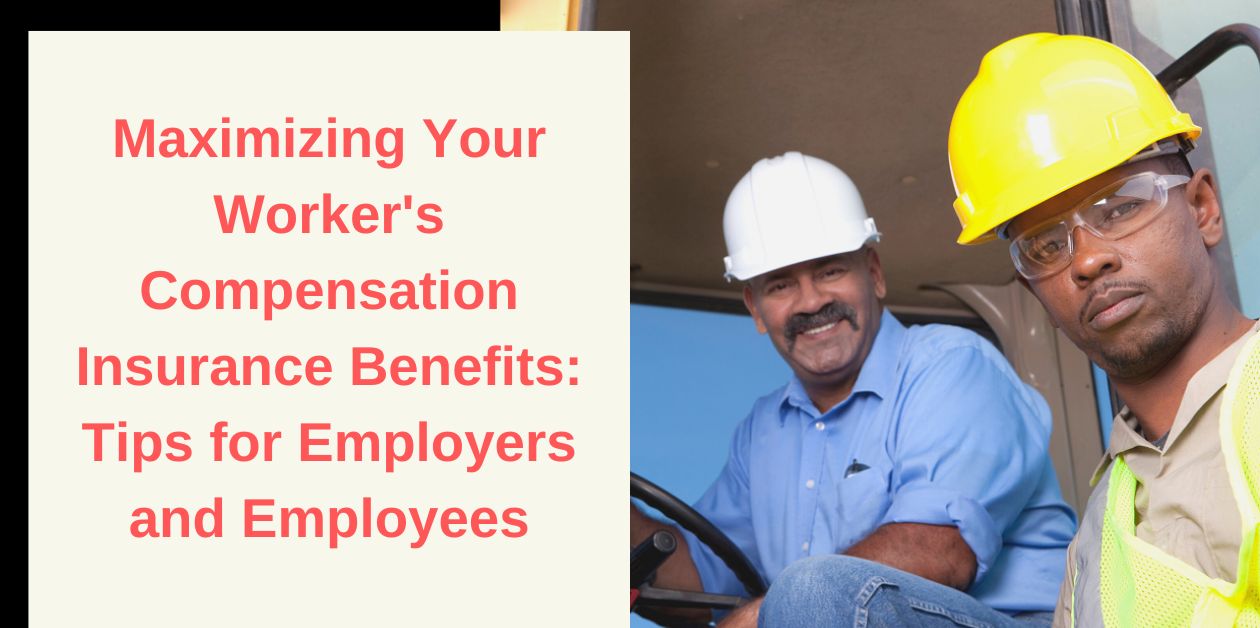 Maximizing Your Worker's Compensation Insurance Benefits: Tips for Employers and Employees